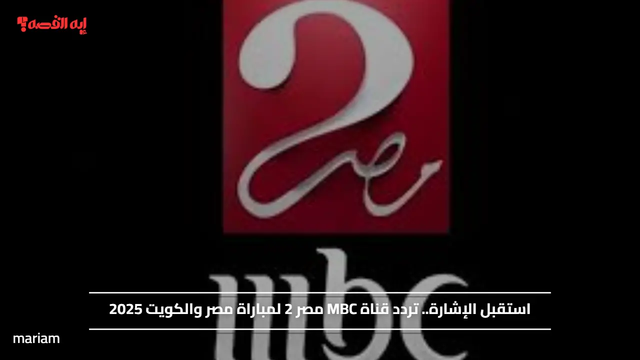 استقبل الإشارة.. تردد قناة MBC مصر 2 لمتابعة مباراة مصر والكويت 2025